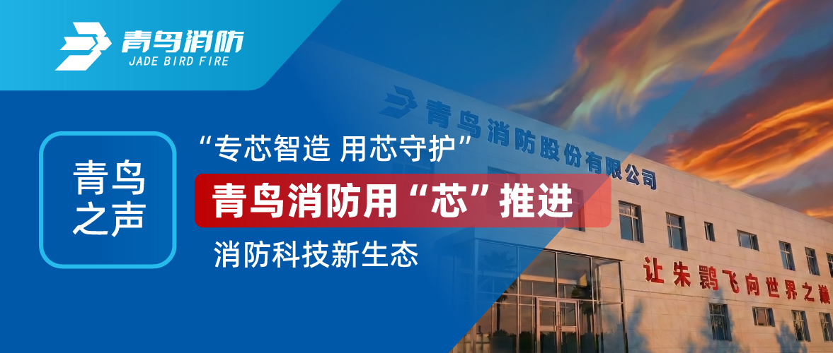 青鸟之声 I &ldquo;专芯智造 用芯守护&rdquo;，青鸟消防用&ldquo;芯&rdquo;推进消防科技新生态