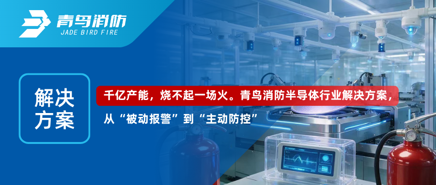 解决方案 | 千亿产能，烧不起一场火。青鸟消防半导体行业解决方案，从“被动报警”到“主动防控”