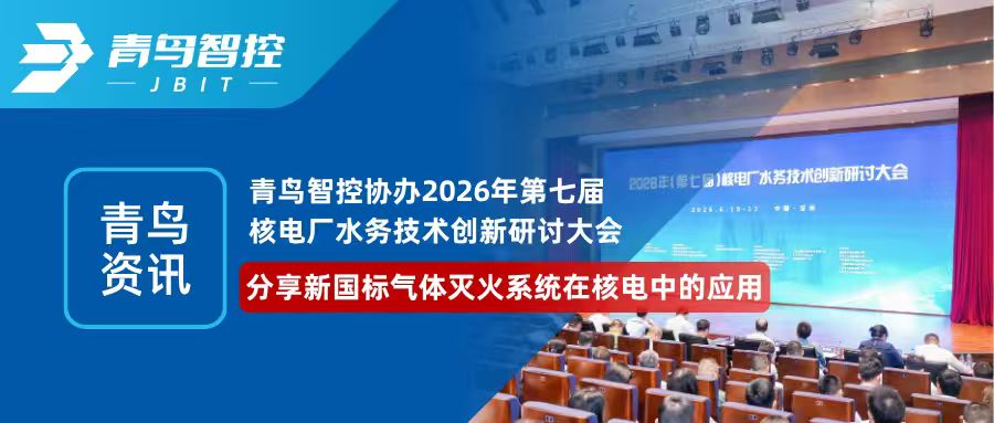 青鸟资讯 | 青鸟智控协办2026年第七届核电厂水务技术创新研讨大会，分享新国标气体灭火系统在核电中的应用