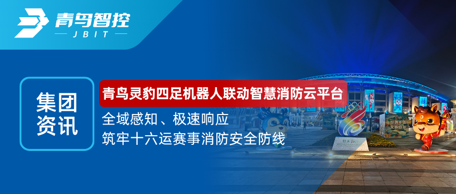 集团资讯 | 青鸟灵豹四足机器人联动智慧消防云平台，全域感知、极速响应，筑牢十六运赛事消防安全防线。