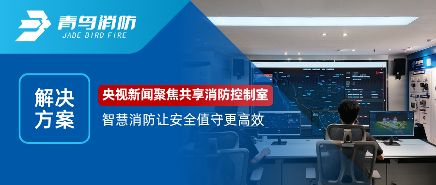 解决方案 | 央视新闻聚焦共享消防控制室，智慧消防让安全值守更高效