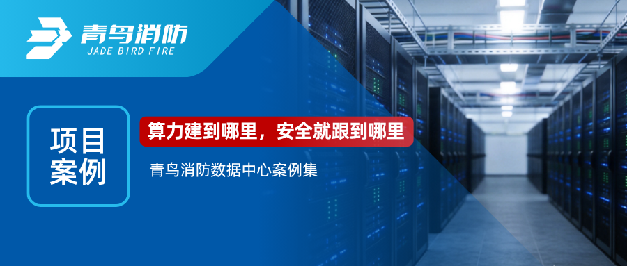 项目案例 | 算力建到哪里，安全就跟到哪里——青鸟消防数据中心案例集